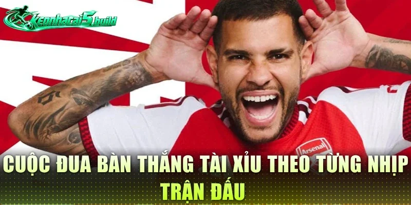 Cuộc đua bàn thắng tài xỉu theo từng nhịp trận đấu