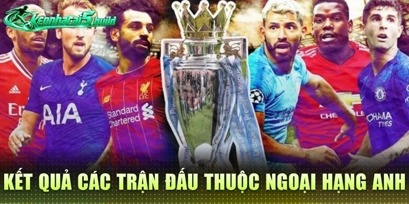 Kết quả các trận đấu thuộc Ngoại hạng Anh