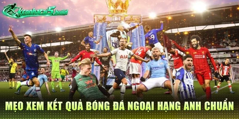 Mẹo xem kết quả bóng đá Ngoại Hạng Anh chuẩn