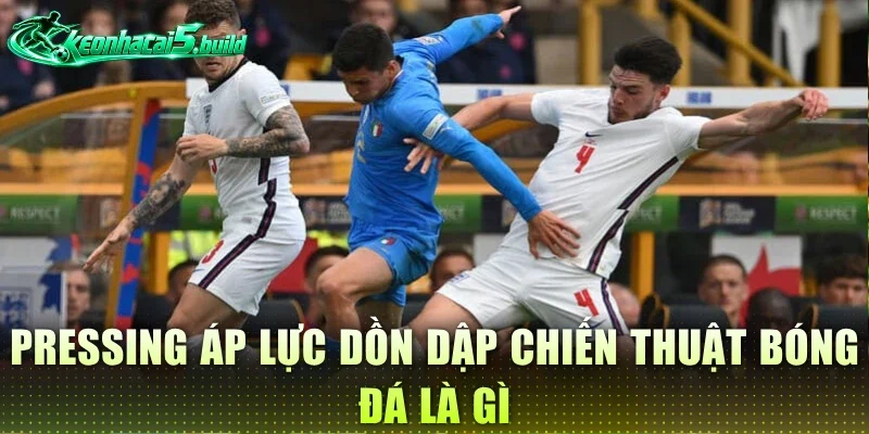 Pressing áp lực dồn dập chiến thuật bóng đá là gì